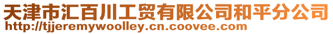 天津市匯百川工貿(mào)有限公司和平分公司