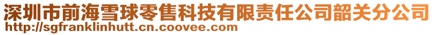 深圳市前海雪球零售科技有限責任公司韶關分公司