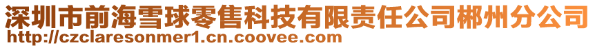 深圳市前海雪球零售科技有限責任公司郴州分公司