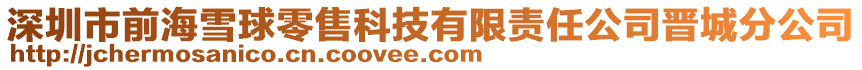 深圳市前海雪球零售科技有限責(zé)任公司晉城分公司