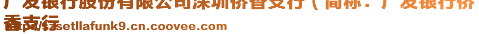 廣發(fā)銀行股份有限公司深圳僑香支行（簡稱：廣發(fā)銀行僑
香支行