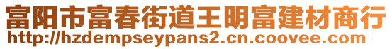 富陽市富春街道王明富建材商行