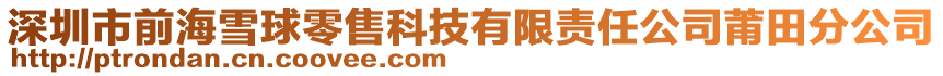 深圳市前海雪球零售科技有限責任公司莆田分公司