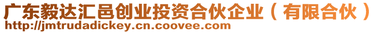 廣東毅達匯邑創(chuàng)業(yè)投資合伙企業(yè)(有限合伙)