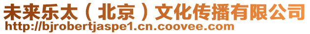 未來樂太(北京)文化傳播有限公司