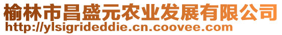 榆林市昌盛元農(nóng)業(yè)發(fā)展有限公司