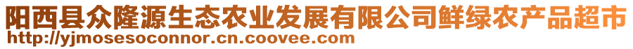 陽西縣眾隆源生態(tài)農(nóng)業(yè)發(fā)展有限公司鮮綠農(nóng)產(chǎn)品超市