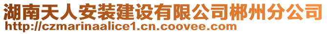 湖南天人安裝建設(shè)有限公司郴州分公司