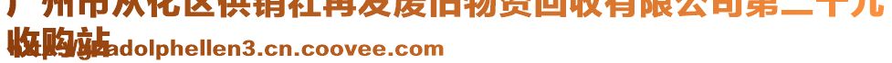 廣州市從化區(qū)供銷(xiāo)社再發(fā)廢舊物資回收有限公司第二十九
收購(gòu)站