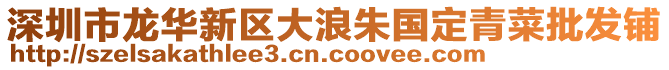 深圳市龍華新區(qū)大浪朱國定青菜批發(fā)鋪