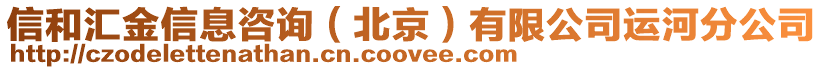 信和匯金信息咨詢(北京)有限公司運(yùn)河分公司