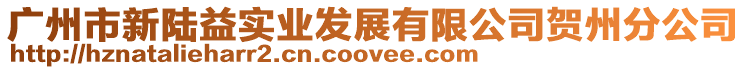廣州市新陸益實(shí)業(yè)發(fā)展有限公司賀州分公司