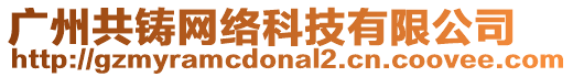 廣州共鑄網絡科技有限公司