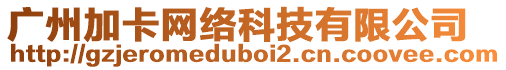 廣州加卡網絡科技有限公司