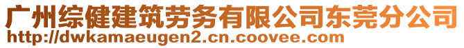 廣州綜健建筑勞務(wù)有限公司東莞分公司