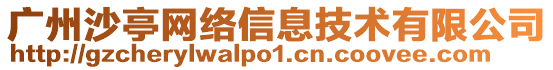 廣州沙亭網絡信息技術有限公司