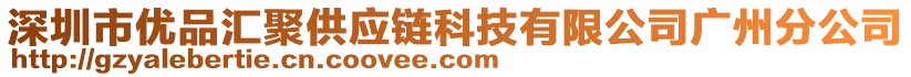 深圳市優(yōu)品匯聚供應(yīng)鏈科技有限公司廣州分公司