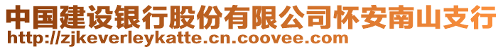 中国建设银行股份有限公司怀安南山支行