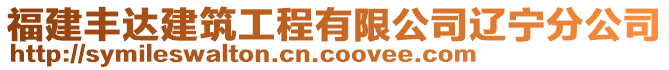 福建豐達(dá)建筑工程有限公司遼寧分公司