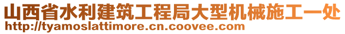 山西省水利建筑工程局大型機械施工一處