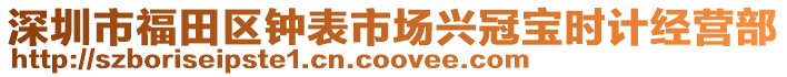 深圳市福田區(qū)鐘表市場興冠寶時(shí)計(jì)經(jīng)營部