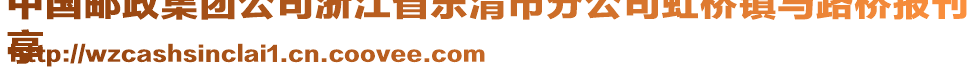 中國郵政集團(tuán)公司浙江省樂清市分公司虹橋鎮(zhèn)馬路橋報(bào)刊
亭