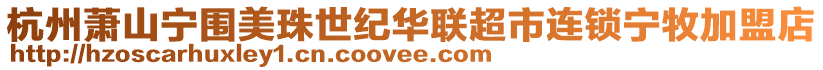杭州蕭山寧圍美珠世紀華聯超市連鎖寧牧加盟店