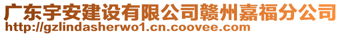 廣東宇安建設有限公司贛州嘉福分公司