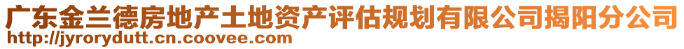廣東金蘭德房地產(chǎn)土地資產(chǎn)評(píng)估規(guī)劃有限公司揭陽(yáng)分公司