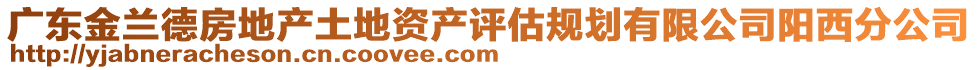 廣東金蘭德房地產(chǎn)土地資產(chǎn)評(píng)估規(guī)劃有限公司陽(yáng)西分公司