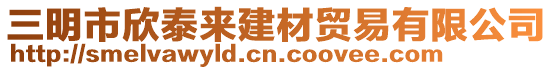 三明市欣泰來建材貿易有限公司