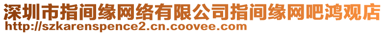 深圳市指間緣網絡有限公司指間緣網吧鴻觀店