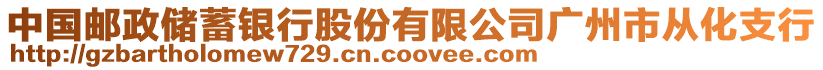 中國郵政儲蓄銀行股份有限公司廣州市從化支行