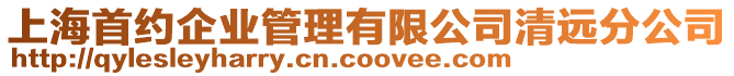上海首約企業管理有限公司清遠分公司