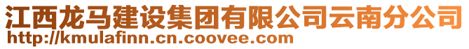江西龍馬建設(shè)集團(tuán)有限公司云南分公司