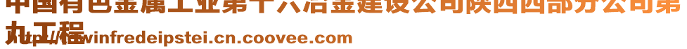 中國(guó)有色金屬工業(yè)第十六冶金建設(shè)公司陜西西部分公司第
九工程