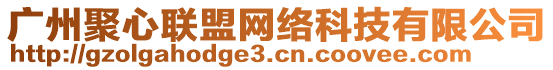 廣州聚心聯(lián)盟網(wǎng)絡(luò)科技有限公司