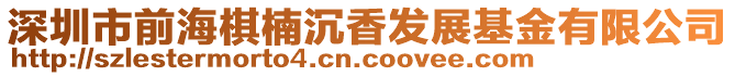 深圳市前海棋楠沉香發展基金有限公司