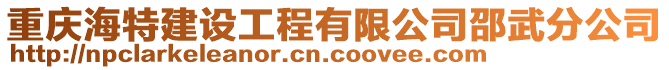 重慶海特建設(shè)工程有限公司邵武分公司