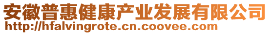 安徽普惠健康產(chǎn)業(yè)發(fā)展有限公司