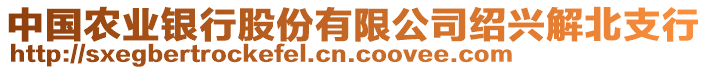 中國農(nóng)業(yè)銀行股份有限公司紹興解北支行
