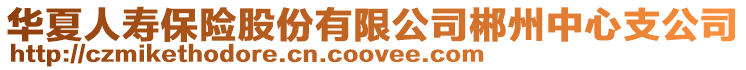 華夏人壽保險股份有限公司郴州中心支公司