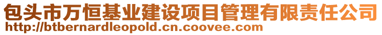 包頭市萬恒基業(yè)建設項目管理有限責任公司