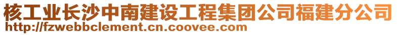 核工業長沙中南建設工程集團公司福建分公司