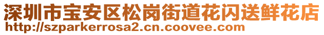 深圳市寶安區(qū)松崗街道花閃送鮮花店