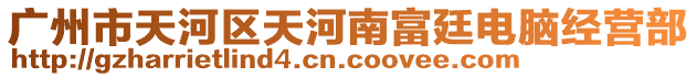 廣州市天河區(qū)天河南富廷電腦經營部