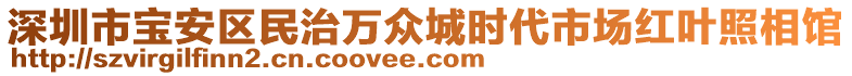 深圳市寶安區(qū)民治萬眾城時(shí)代市場紅葉照相館