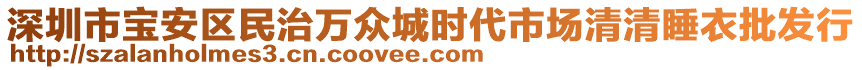 深圳市寶安區(qū)民治萬眾城時代市場清清睡衣批發(fā)行