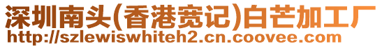 深圳南頭(香港寬記)白芒加工廠