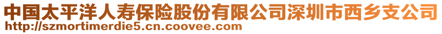 中國太平洋人壽保險股份有限公司深圳市西鄉(xiāng)支公司